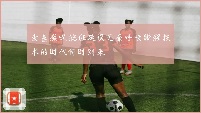 麦基感叹航班延误无奈呼唤瞬移技术的时代何时到来